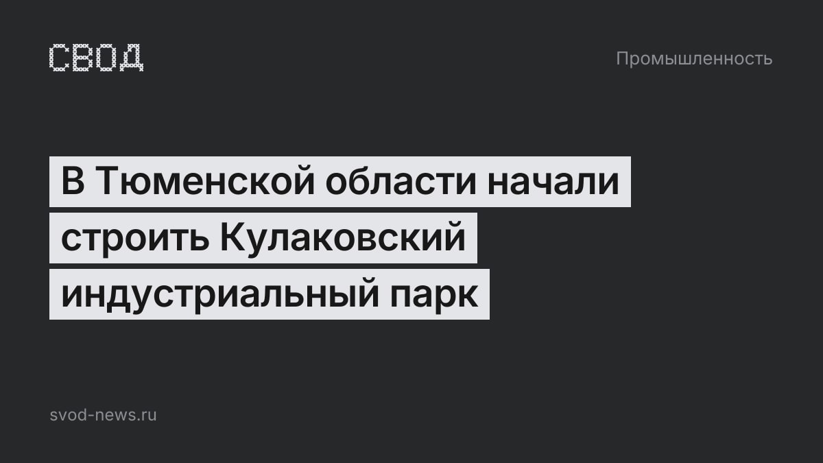 В Тюменской области начали строить Кулаковский индустриальный парк