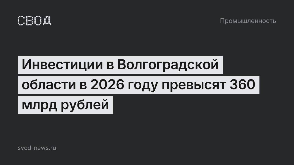Инвестиции в Волгоградской области в 2026 году превысят 360 млрд рублей