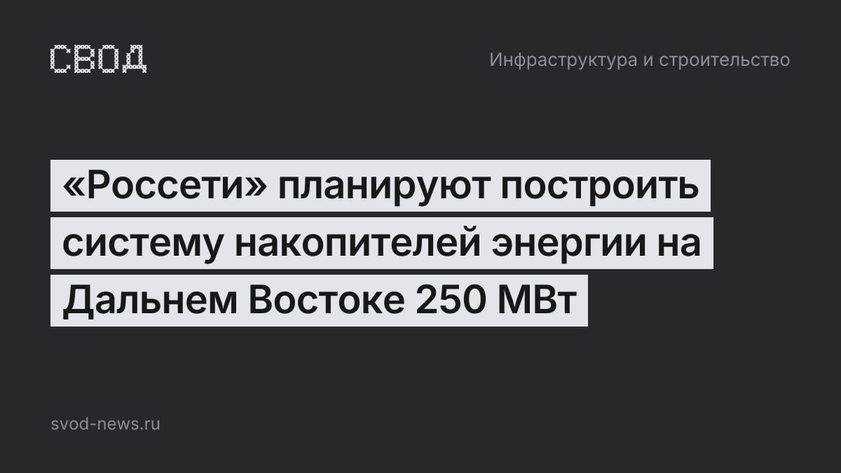 «Россети» планируют построить систему накопителей энергии на Дальнем Востоке 250 МВт