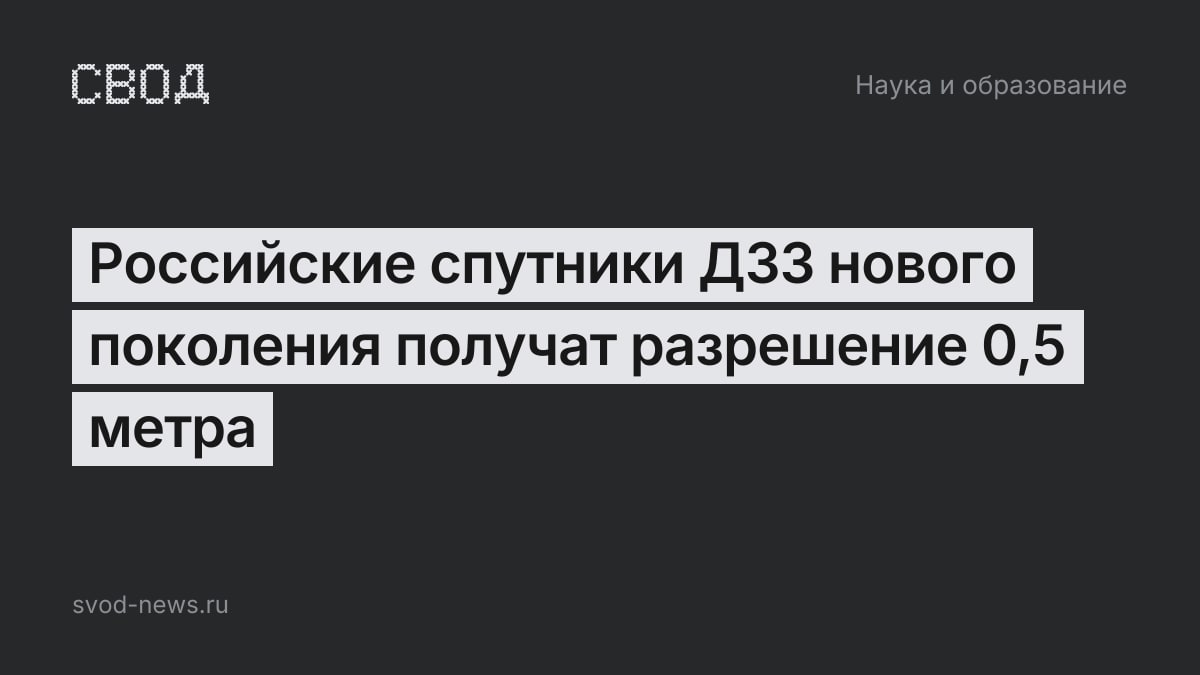 Российские спутники ДЗЗ нового поколения получат разрешение 0,5 метра
