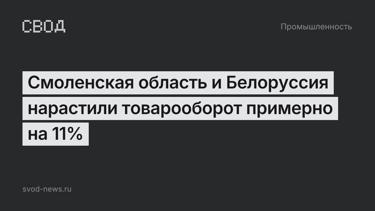 Смоленская область и Белоруссия нарастили товарооборот примерно на 11%