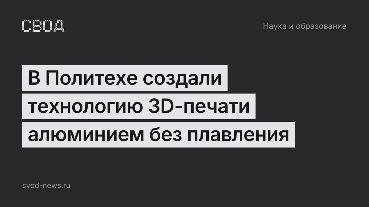 В Политехе создали технологию 3D-печати алюминием без плавления
